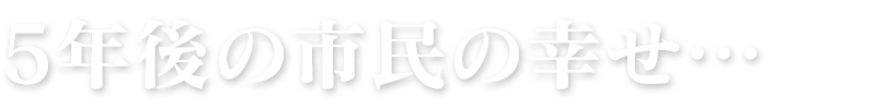 5年後の市民の幸せ…