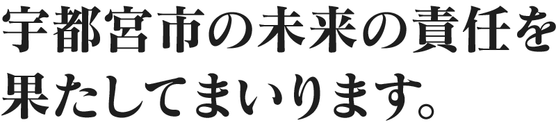 宇都宮市の未来の責任を果たしてまいります。